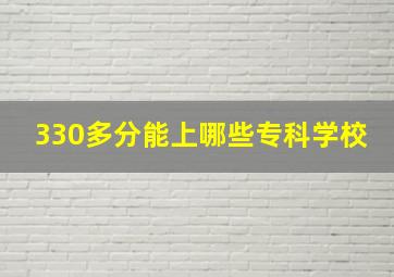 330多分能上哪些专科学校