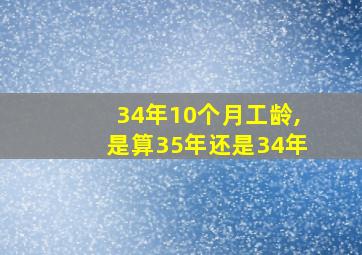 34年10个月工龄,是算35年还是34年