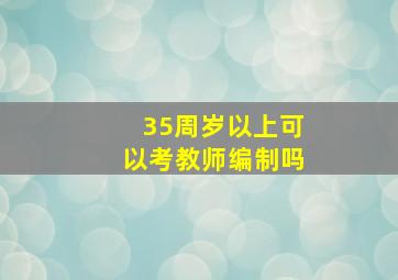 35周岁以上可以考教师编制吗