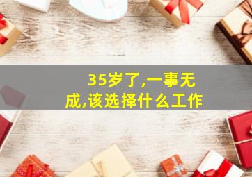 35岁了,一事无成,该选择什么工作