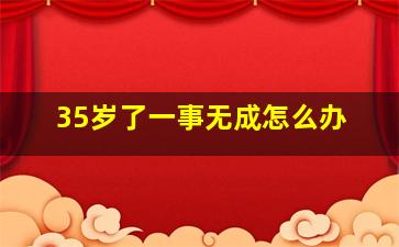 35岁了一事无成怎么办