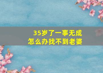 35岁了一事无成怎么办找不到老婆