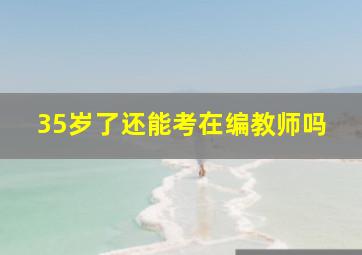 35岁了还能考在编教师吗