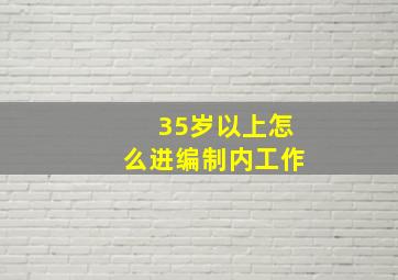 35岁以上怎么进编制内工作