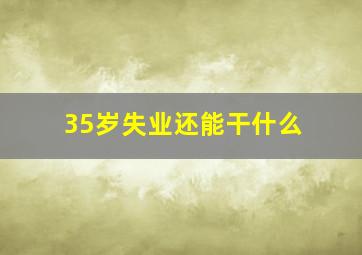 35岁失业还能干什么