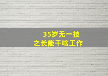 35岁无一技之长能干啥工作