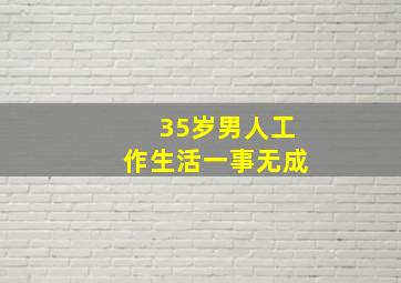 35岁男人工作生活一事无成