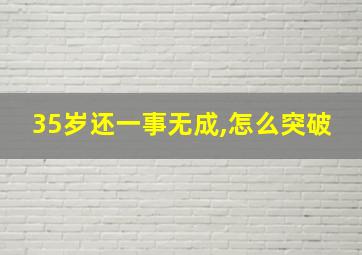 35岁还一事无成,怎么突破