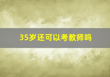 35岁还可以考教师吗