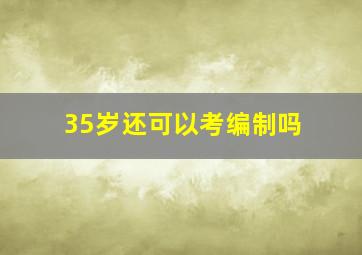 35岁还可以考编制吗