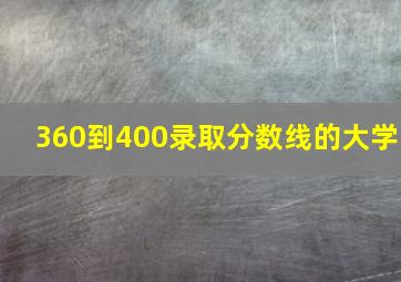 360到400录取分数线的大学