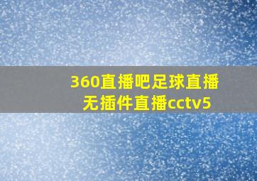 360直播吧足球直播无插件直播cctv5