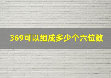 369可以组成多少个六位数