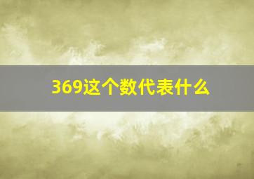 369这个数代表什么