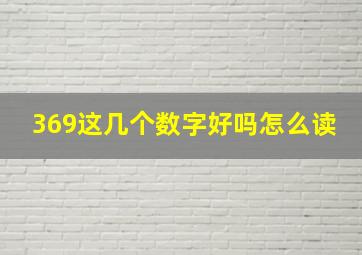 369这几个数字好吗怎么读