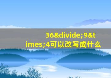 36÷9×4可以改写成什么