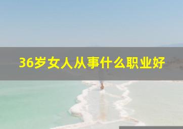 36岁女人从事什么职业好