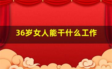 36岁女人能干什么工作