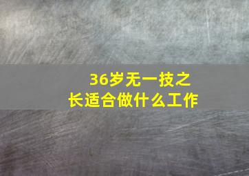 36岁无一技之长适合做什么工作