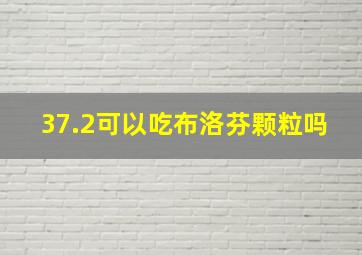 37.2可以吃布洛芬颗粒吗