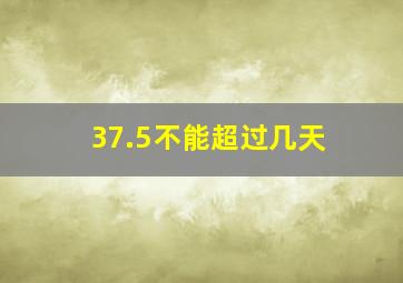 37.5不能超过几天