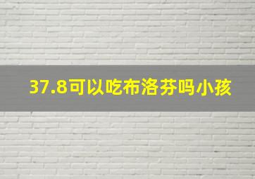 37.8可以吃布洛芬吗小孩