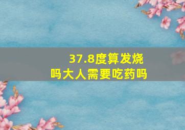 37.8度算发烧吗大人需要吃药吗