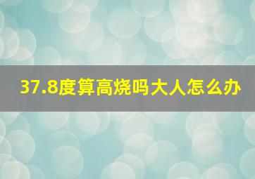 37.8度算高烧吗大人怎么办