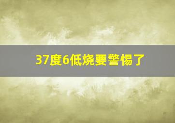 37度6低烧要警惕了