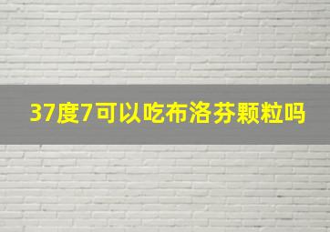 37度7可以吃布洛芬颗粒吗