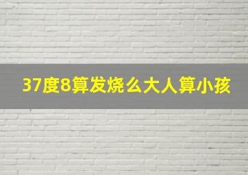 37度8算发烧么大人算小孩