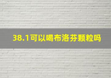 38.1可以喝布洛芬颗粒吗