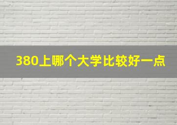 380上哪个大学比较好一点