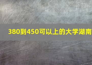 380到450可以上的大学湖南