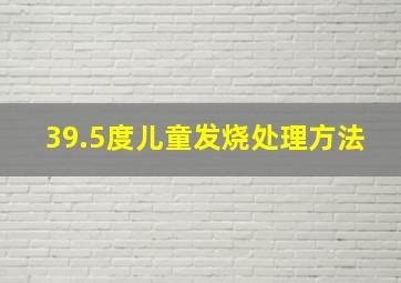 39.5度儿童发烧处理方法