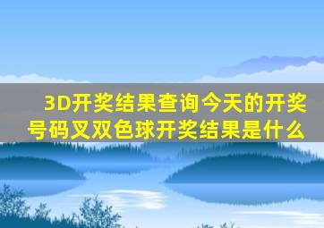 3D开奖结果查询今天的开奖号码叉双色球开奖结果是什么