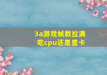 3a游戏帧数拉满吃cpu还是显卡