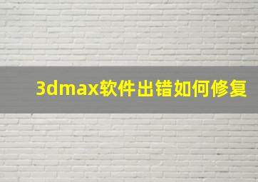 3dmax软件出错如何修复