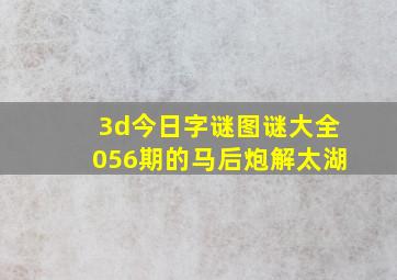 3d今日字谜图谜大全056期的马后炮解太湖