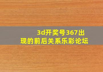 3d开奖号367出现的前后关系乐彩论坛