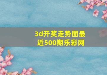 3d开奖走势图最近500期乐彩网