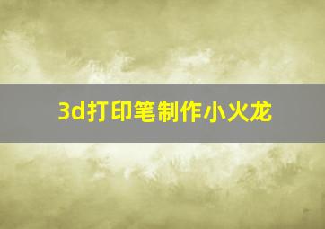 3d打印笔制作小火龙