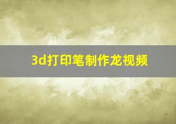 3d打印笔制作龙视频