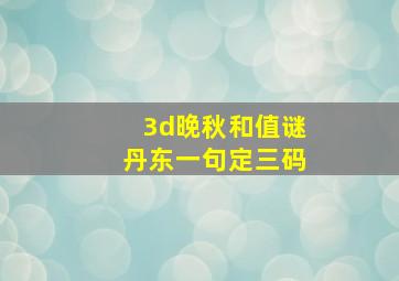 3d晚秋和值谜丹东一句定三码