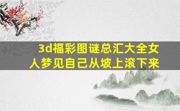 3d福彩图谜总汇大全女人梦见自己从坡上滚下来