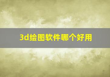 3d绘图软件哪个好用