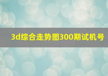 3d综合走势图300期试机号