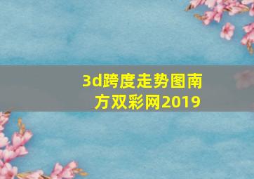 3d跨度走势图南方双彩网2019