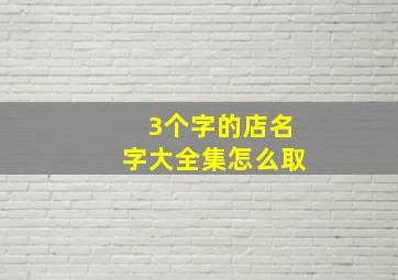 3个字的店名字大全集怎么取