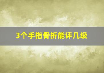 3个手指骨折能评几级